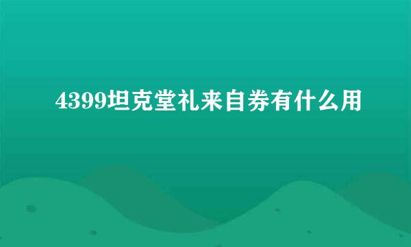 4399坦克堂礼来自券有什么用