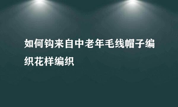 如何钩来自中老年毛线帽子编织花样编织