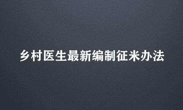 乡村医生最新编制征米办法