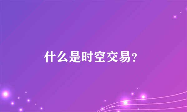 什么是时空交易？