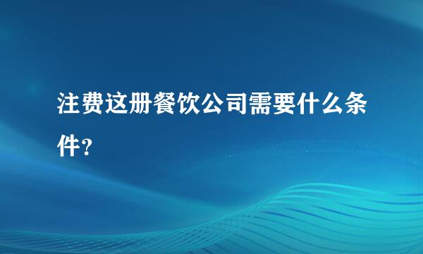 注费这册餐饮公司需要什么条件？