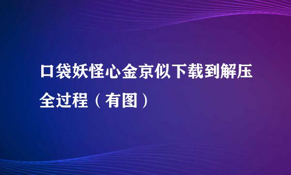 口袋妖怪心金京似下载到解压全过程（有图）