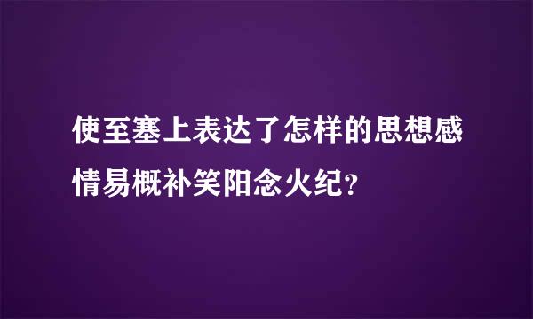 使至塞上表达了怎样的思想感情易概补笑阳念火纪？