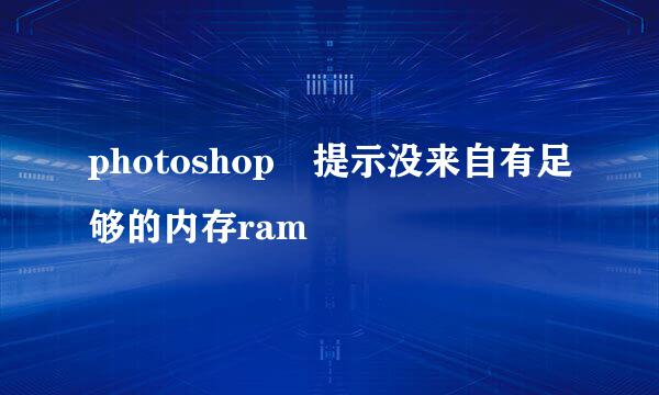 photoshop 提示没来自有足够的内存ram