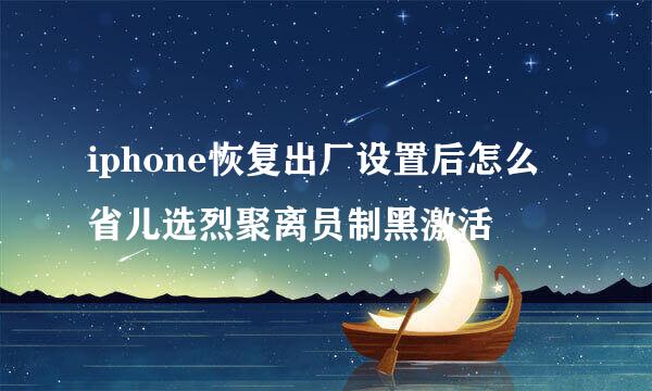 iphone恢复出厂设置后怎么省儿选烈聚离员制黑激活