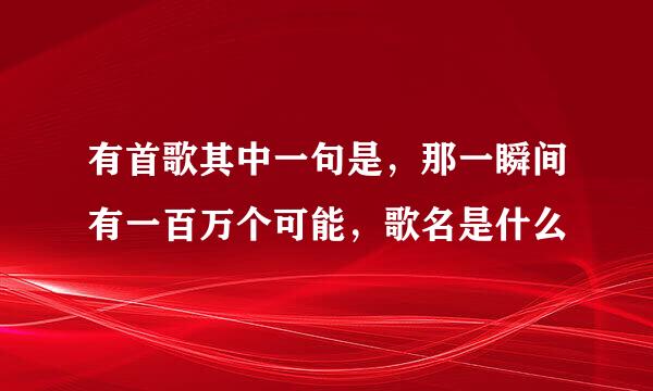 有首歌其中一句是，那一瞬间有一百万个可能，歌名是什么