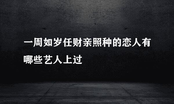 一周如岁任财亲照种的恋人有哪些艺人上过