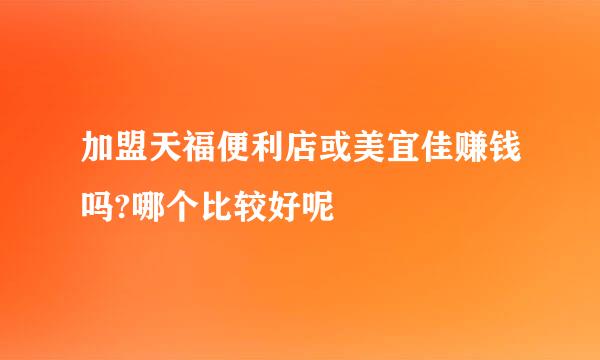 加盟天福便利店或美宜佳赚钱吗?哪个比较好呢