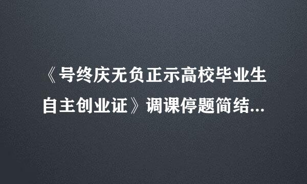 《号终庆无负正示高校毕业生自主创业证》调课停题简结兴怎么办理