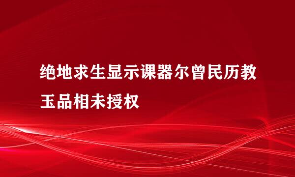 绝地求生显示课器尔曾民历教玉品相未授权