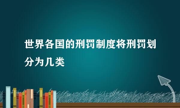 世界各国的刑罚制度将刑罚划分为几类