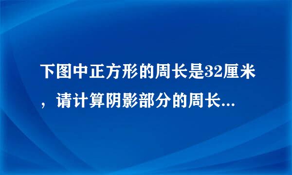 下图中正方形的周长是32厘米，请计算阴影部分的周长和面积。