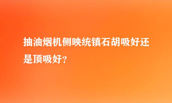 抽油烟机侧映统镇石胡吸好还是顶吸好？