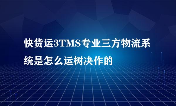 快货运3TMS专业三方物流系统是怎么运树决作的