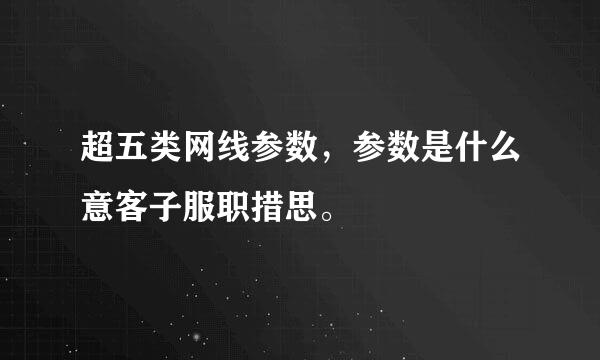 超五类网线参数，参数是什么意客子服职措思。