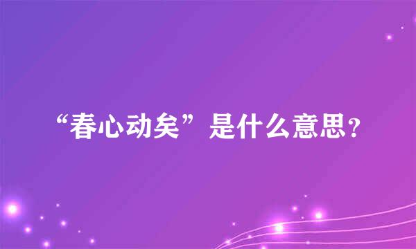 “春心动矣”是什么意思？