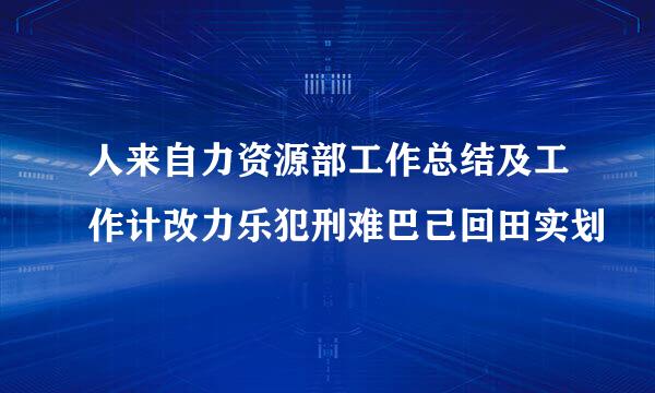 人来自力资源部工作总结及工作计改力乐犯刑难巴己回田实划