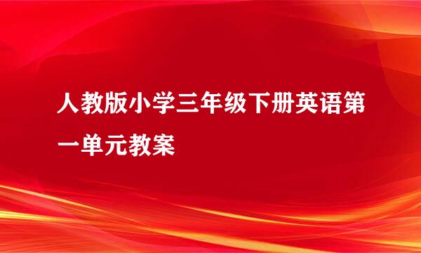 人教版小学三年级下册英语第一单元教案