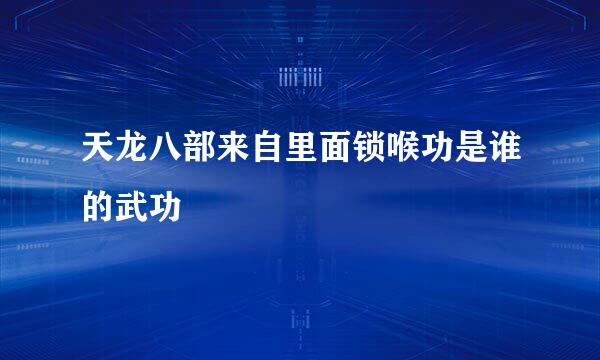 天龙八部来自里面锁喉功是谁的武功