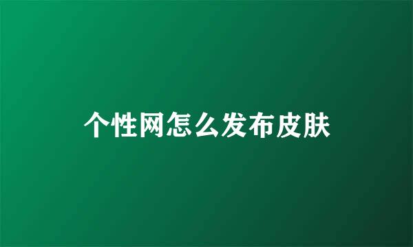 个性网怎么发布皮肤