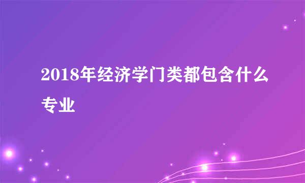 2018年经济学门类都包含什么专业