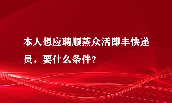 本人想应聘顺蒸众活即丰快递员，要什么条件？