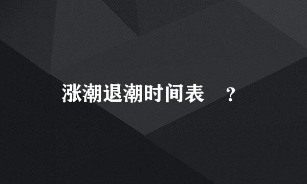 涨潮退潮时间表 ？