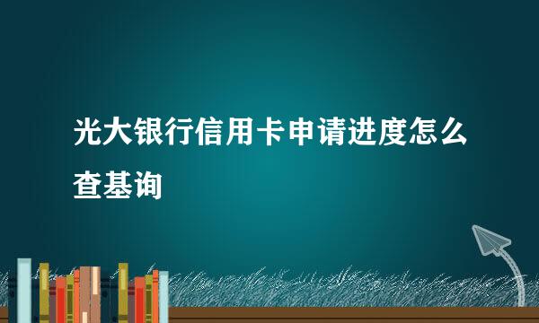 光大银行信用卡申请进度怎么查基询