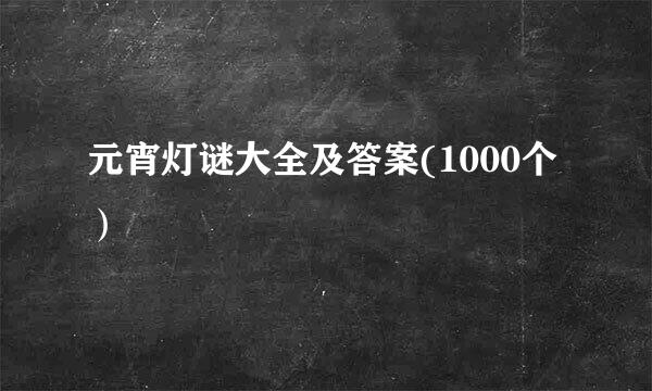 元宵灯谜大全及答案(1000个）