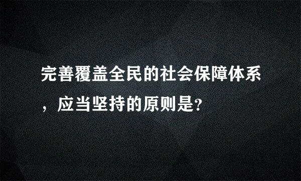 完善覆盖全民的社会保障体系，应当坚持的原则是？