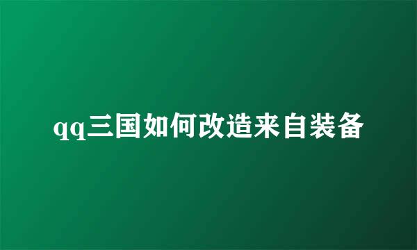 qq三国如何改造来自装备