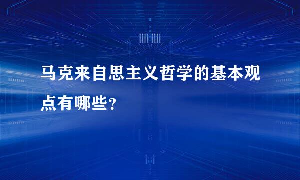 马克来自思主义哲学的基本观点有哪些？