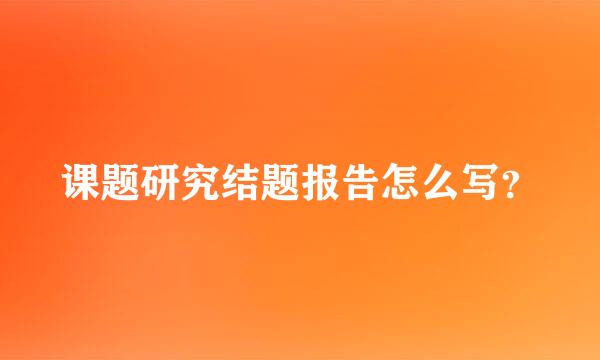 课题研究结题报告怎么写？