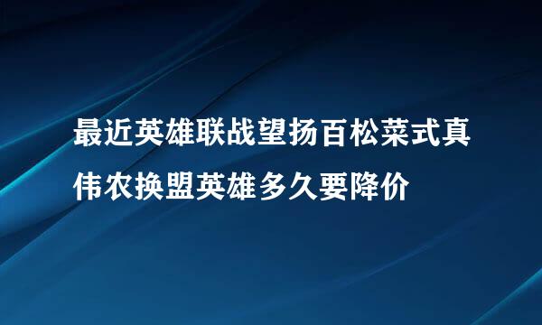 最近英雄联战望扬百松菜式真伟农换盟英雄多久要降价