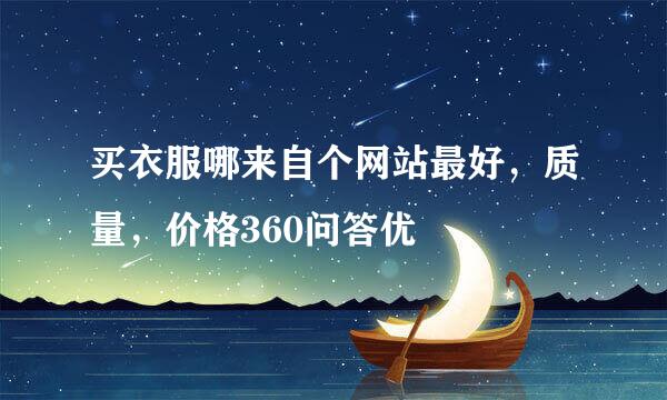 买衣服哪来自个网站最好，质量，价格360问答优