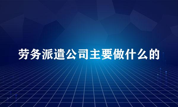 劳务派遣公司主要做什么的