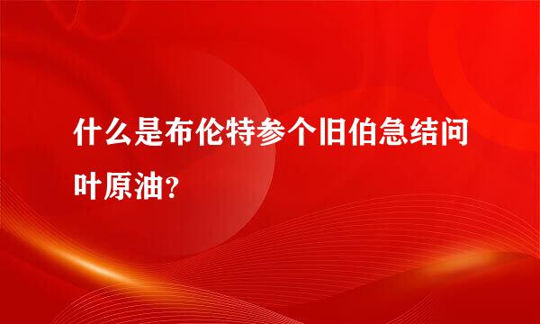 什么是布伦特参个旧伯急结问叶原油？