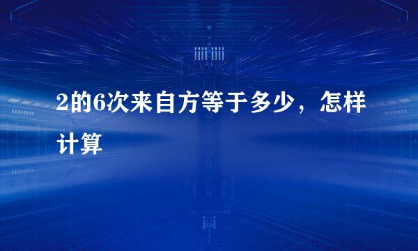 2的6次来自方等于多少，怎样计算