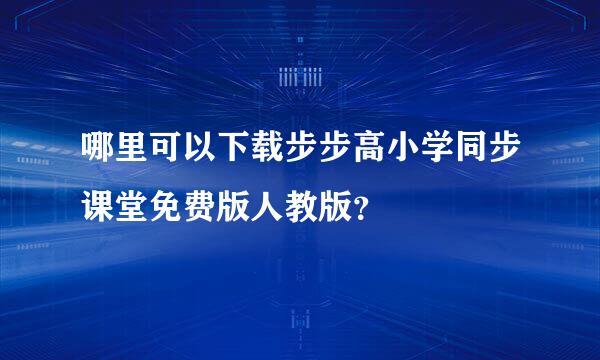 哪里可以下载步步高小学同步课堂免费版人教版？