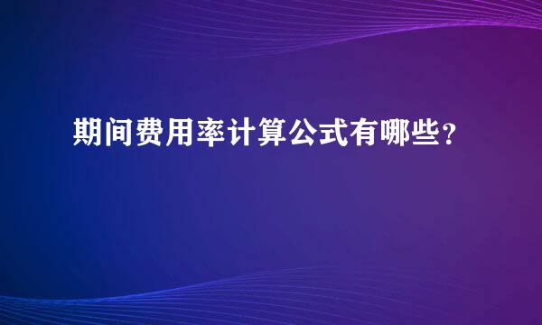 期间费用率计算公式有哪些？