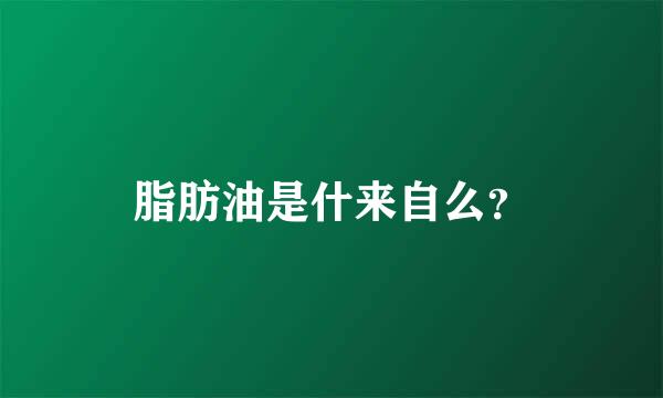 脂肪油是什来自么？