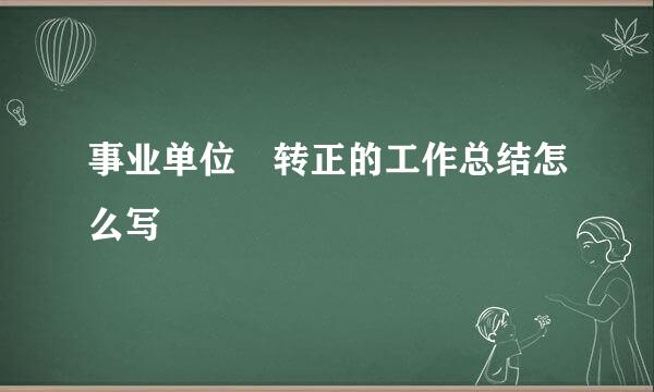 事业单位 转正的工作总结怎么写