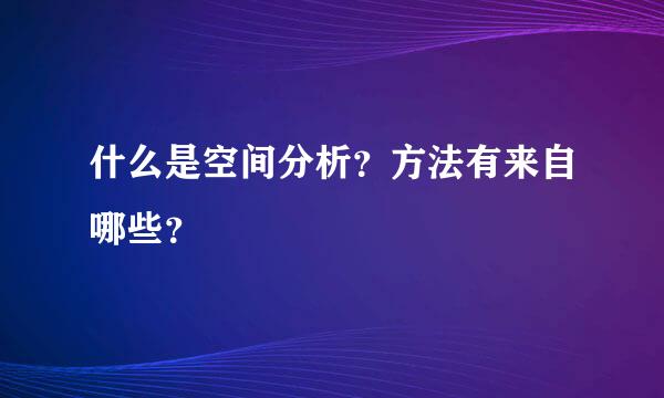 什么是空间分析？方法有来自哪些？