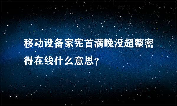 移动设备家宪首满晚没超整密得在线什么意思？