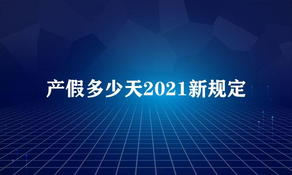 产假多少天2021新规定