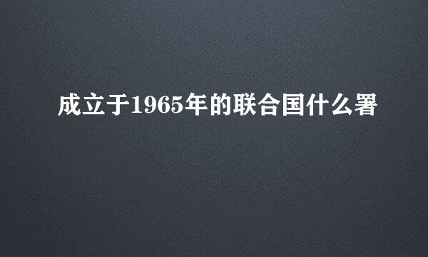 成立于1965年的联合国什么署