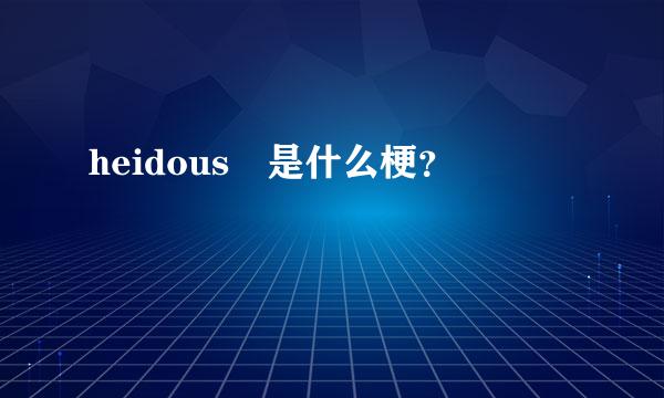 heidous 是什么梗？