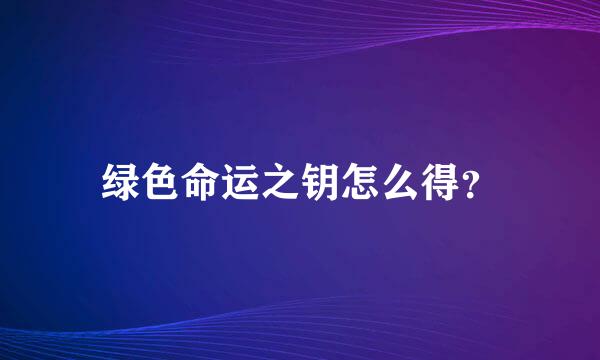 绿色命运之钥怎么得？