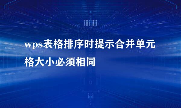 wps表格排序时提示合并单元格大小必须相同