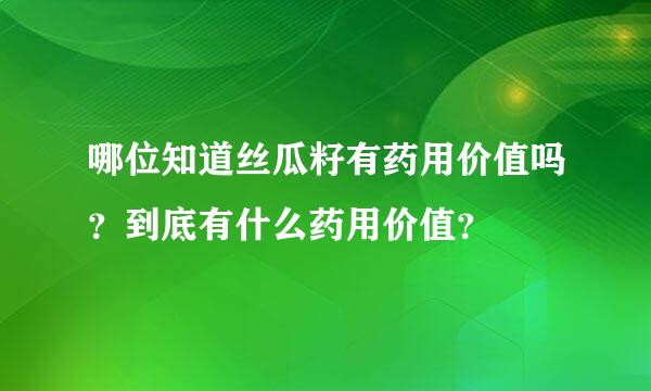 哪位知道丝瓜籽有药用价值吗？到底有什么药用价值？